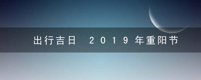 出行吉日 2019年重阳节出行好不好